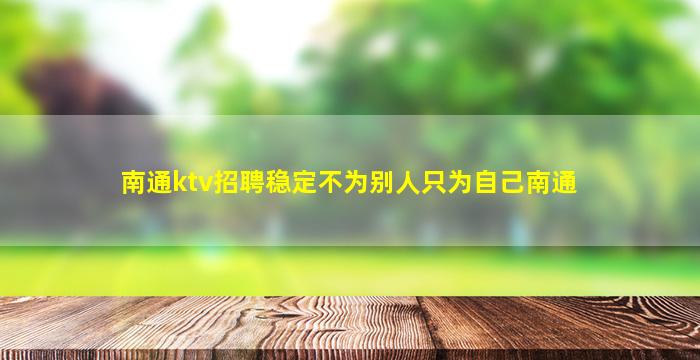 南通ktv招聘稳定不为别人只为自己南通